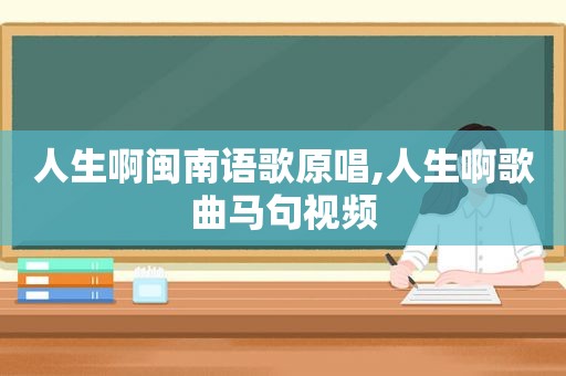 人生啊闽南语歌原唱,人生啊歌曲马句视频