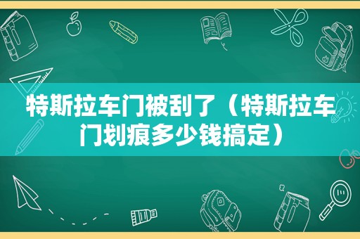 特斯拉车门被刮了（特斯拉车门划痕多少钱搞定）