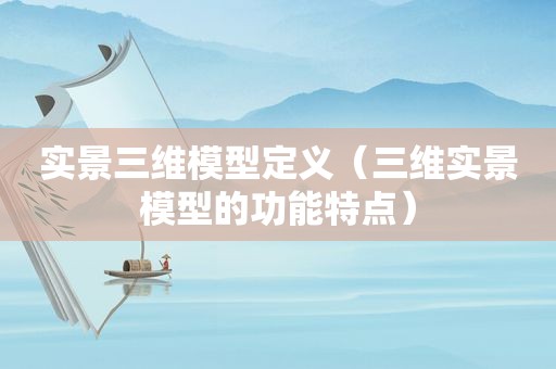 实景三维模型定义（三维实景模型的功能特点）