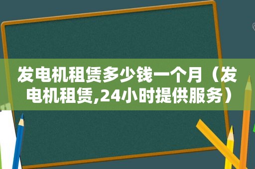 发电机租赁多少钱一个月（发电机租赁,24小时提供服务）