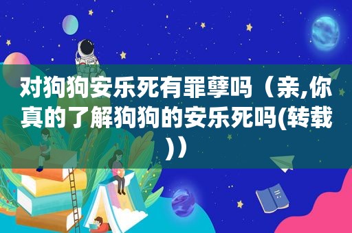 对狗狗安乐死有罪孽吗（亲,你真的了解狗狗的安乐死吗(转载)）