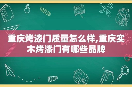 重庆烤漆门质量怎么样,重庆实木烤漆门有哪些品牌