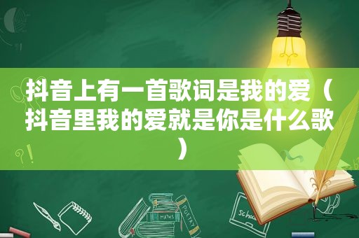 抖音上有一首歌词是我的爱（抖音里我的爱就是你是什么歌）