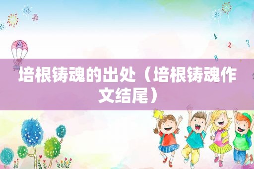 培根铸魂的出处（培根铸魂作文结尾）