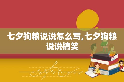 七夕狗粮说说怎么写,七夕狗粮说说搞笑