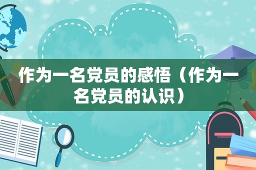 作为一名党员的感悟（作为一名党员的认识）
