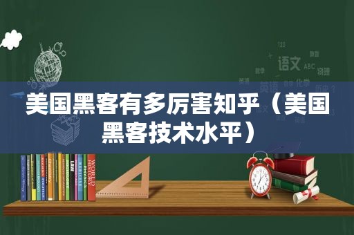 美国黑客有多厉害知乎（美国黑客技术水平）