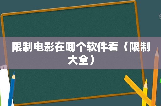 限制电影在哪个软件看（限制大全）
