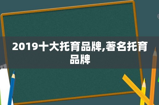 2019十大托育品牌,著名托育品牌