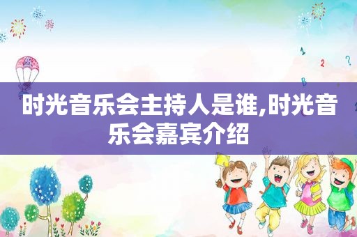 时光音乐会主持人是谁,时光音乐会嘉宾介绍