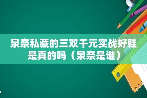 泉奈私藏的三双千元实战好鞋是真的吗（泉奈是谁）