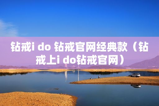 钻戒i do 钻戒官网经典款（钻戒上i do钻戒官网）