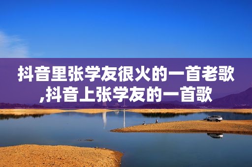 抖音里张学友很火的一首老歌,抖音上张学友的一首歌