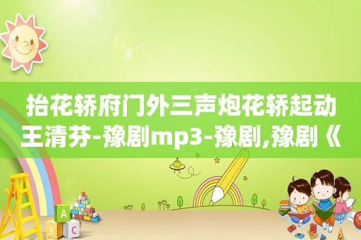 抬花轿府门外三声炮花轿起动王清芬-豫剧mp3-豫剧,豫剧《抬花轿》府门外三声炮花轿起动伴奏