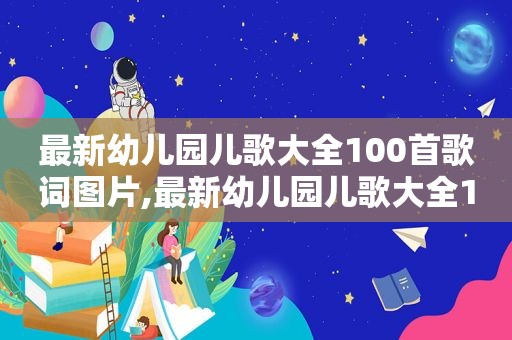 最新幼儿园儿歌大全100首歌词图片,最新幼儿园儿歌大全100首歌词简谱