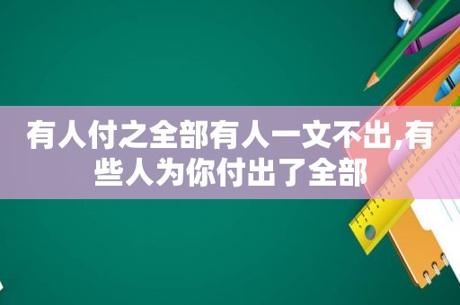 有人付之全部有人一文不出,有些人为你付出了全部