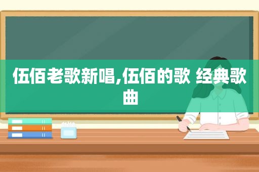 伍佰老歌新唱,伍佰的歌 经典歌曲