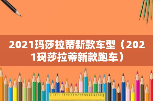 2021玛莎拉蒂新款车型（2021玛莎拉蒂新款跑车）