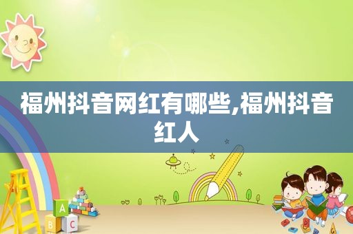 福州抖音网红有哪些,福州抖音红人