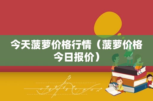 今天菠萝价格行情（菠萝价格今日报价）