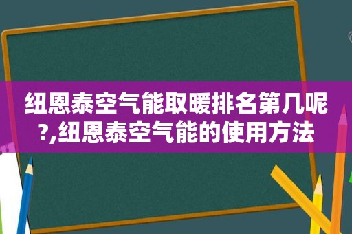 纽恩泰空气能取暖排名第几呢?,纽恩泰空气能的使用方法