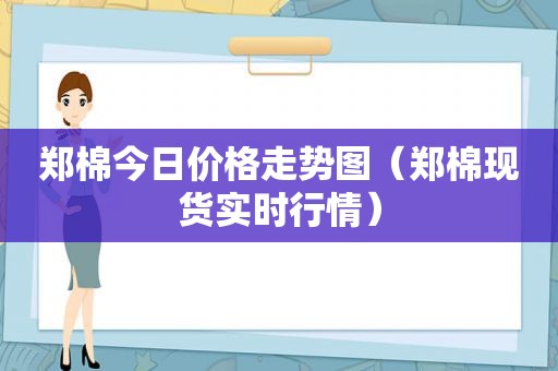 郑棉今日价格走势图（郑棉现货实时行情）