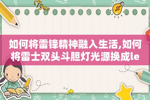 如何将雷锋精神融入生活,如何将雷士双头斗胆灯光源换成led光源