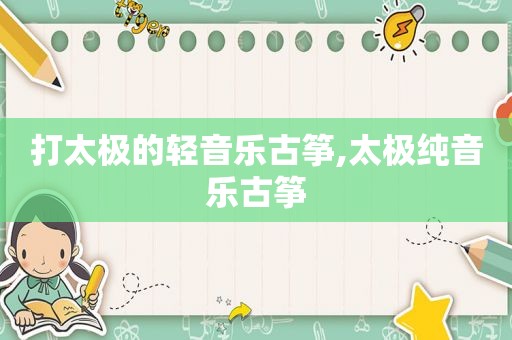 打太极的轻音乐古筝,太极纯音乐古筝
