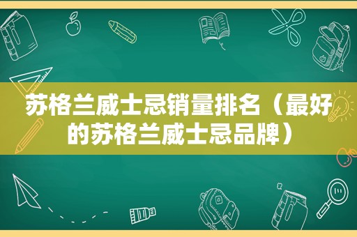 苏格兰威士忌销量排名（最好的苏格兰威士忌品牌）