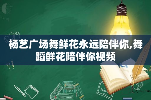 杨艺广场舞鲜花永远陪伴你,舞蹈鲜花陪伴你视频