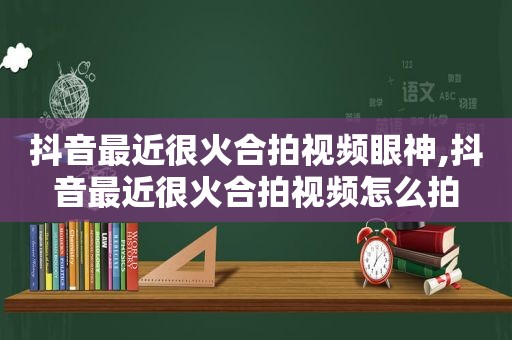 抖音最近很火合拍视频眼神,抖音最近很火合拍视频怎么拍