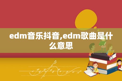 edm音乐抖音,edm歌曲是什么意思