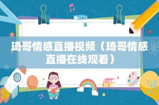 琦哥情感直播视频（琦哥情感直播在线观看）