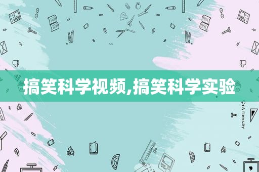 搞笑科学视频,搞笑科学实验
