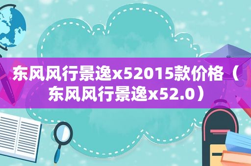 东风风行景逸x52015款价格（东风风行景逸x52.0）
