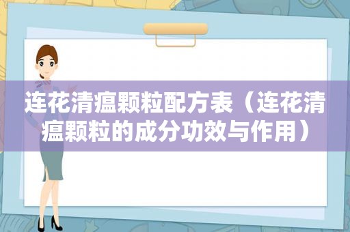 连花清瘟颗粒配方表（连花清瘟颗粒的成分功效与作用）