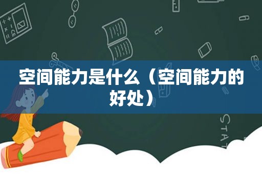 空间能力是什么（空间能力的好处）