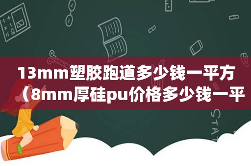 13mm塑胶跑道多少钱一平方（8mm厚硅pu价格多少钱一平方）