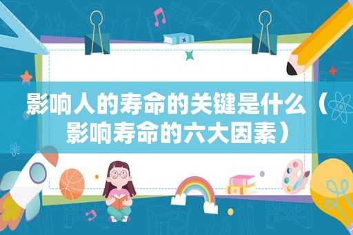 影响人的寿命的关键是什么（影响寿命的六大因素）