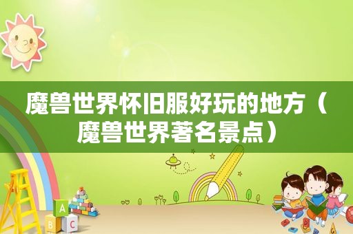 魔兽世界怀旧服好玩的地方（魔兽世界著名景点）