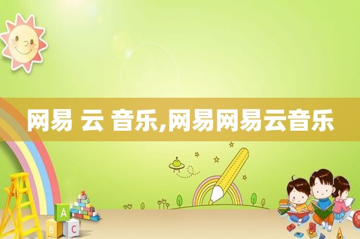 网易 云 音乐,网易网易云音乐