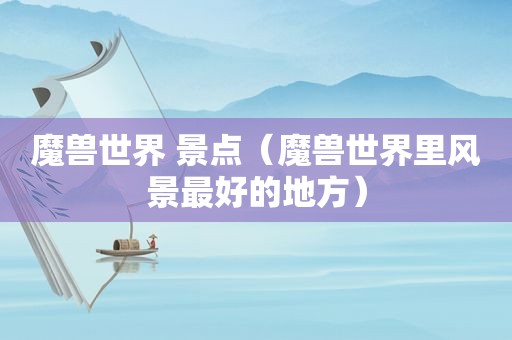 魔兽世界 景点（魔兽世界里风景最好的地方）