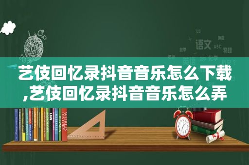 艺伎回忆录抖音音乐怎么下载,艺伎回忆录抖音音乐怎么弄