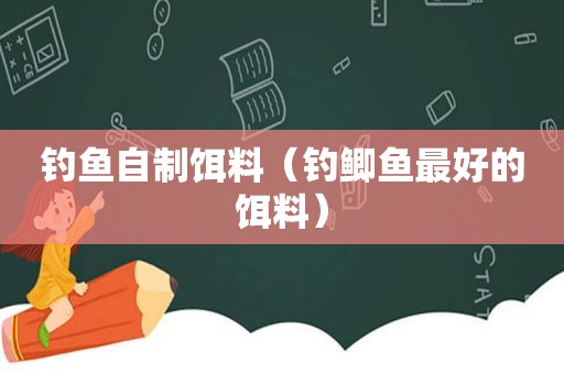 钓鱼自制饵料（钓鲫鱼最好的饵料）