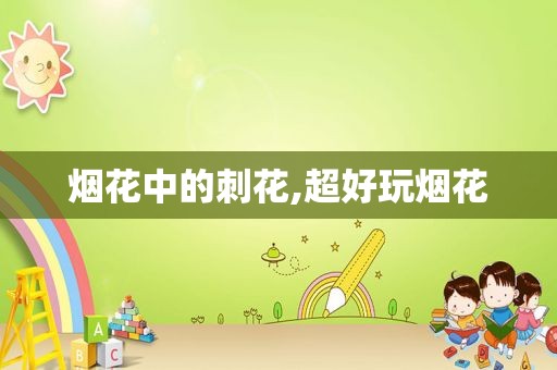 烟花中的刺花,超好玩烟花