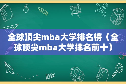 全球顶尖mba大学排名榜（全球顶尖mba大学排名前十）