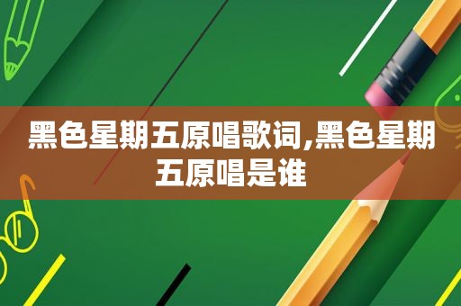 黑色星期五原唱歌词,黑色星期五原唱是谁