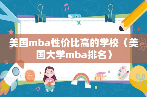 美国mba性价比高的学校（美国大学mba排名）