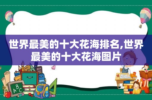世界最美的十大花海排名,世界最美的十大花海图片