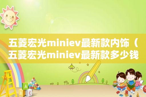 五菱宏光miniev最新款内饰（五菱宏光miniev最新款多少钱）